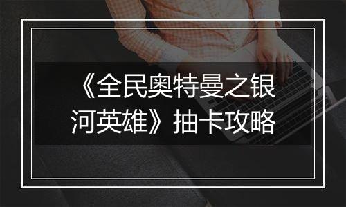 《全民奥特曼之银河英雄》抽卡攻略