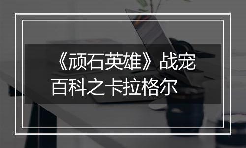 《顽石英雄》战宠百科之卡拉格尔