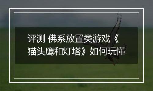 评测 佛系放置类游戏《猫头鹰和灯塔》如何玩懂