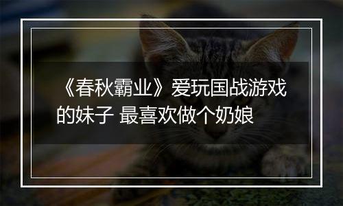 《春秋霸业》爱玩国战游戏的妹子 最喜欢做个奶娘