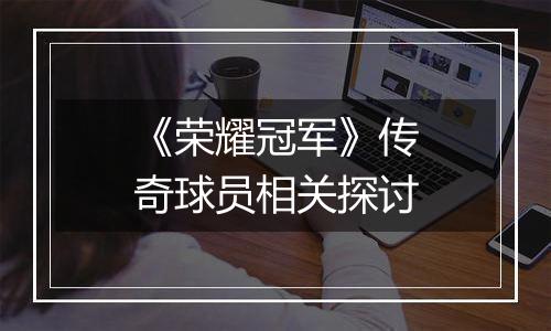 《荣耀冠军》传奇球员相关探讨