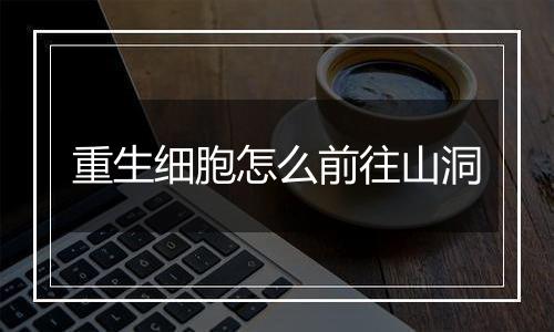 重生细胞怎么前往山洞