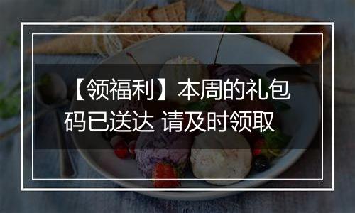 【领福利】本周的礼包码已送达 请及时领取