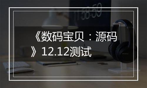 《数码宝贝：源码》12.12测试