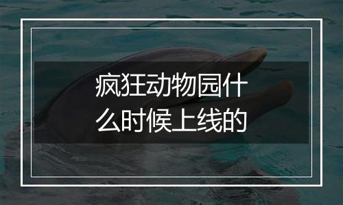 疯狂动物园什么时候上线的