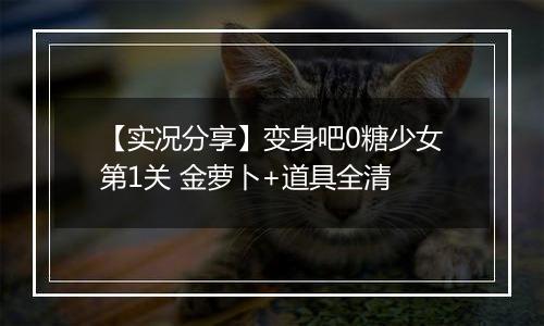 【实况分享】变身吧0糖少女第1关 金萝卜+道具全清