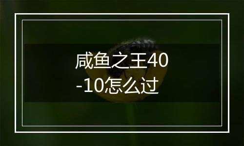 咸鱼之王40-10怎么过