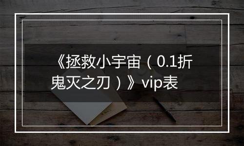 《拯救小宇宙（0.1折鬼灭之刃）》vip表