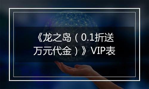 《龙之岛（0.1折送万元代金）》VIP表
