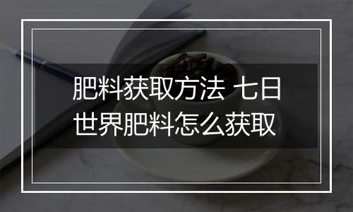 肥料获取方法 七日世界肥料怎么获取