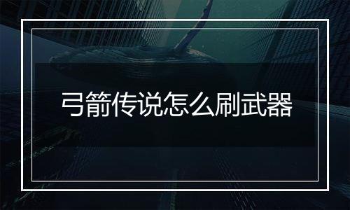 弓箭传说怎么刷武器