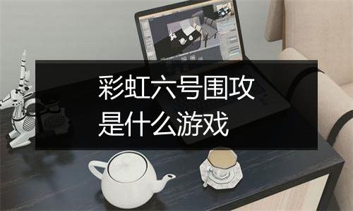 彩虹六号围攻是什么游戏