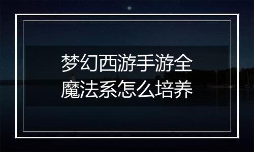 梦幻西游手游全魔法系怎么培养