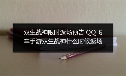 双生战神限时返场预告 QQ飞车手游双生战神什么时候返场
