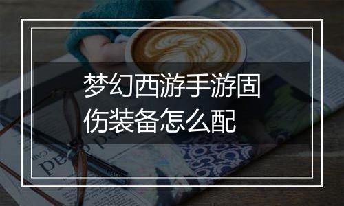 梦幻西游手游固伤装备怎么配