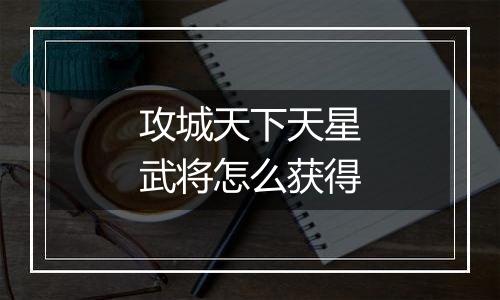 攻城天下天星武将怎么获得