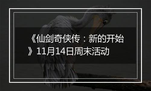 《仙剑奇侠传：新的开始》11月14日周末活动