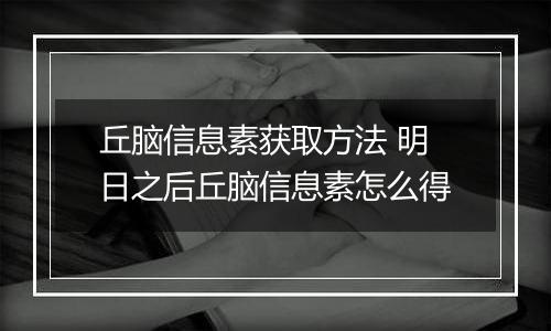 丘脑信息素获取方法 明日之后丘脑信息素怎么得