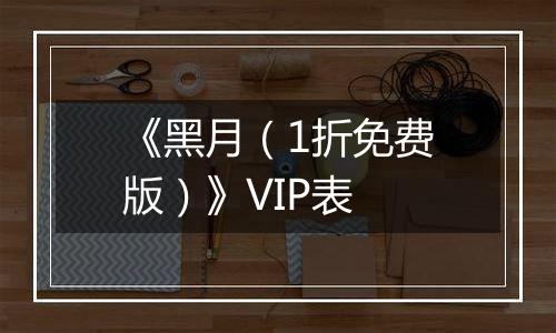 《黑月（1折免费版）》VIP表