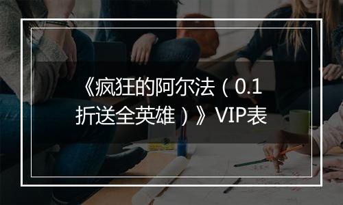 《疯狂的阿尔法（0.1折送全英雄）》VIP表