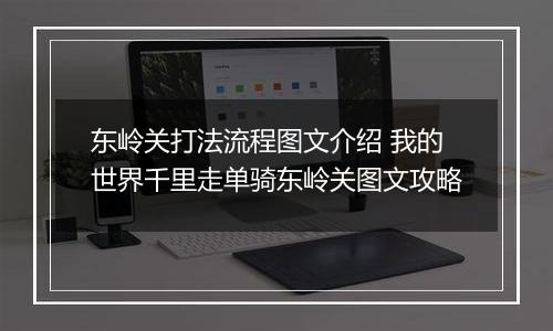 东岭关打法流程图文介绍 我的世界千里走单骑东岭关图文攻略