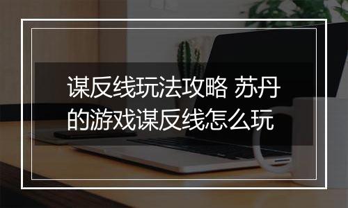 谋反线玩法攻略 苏丹的游戏谋反线怎么玩