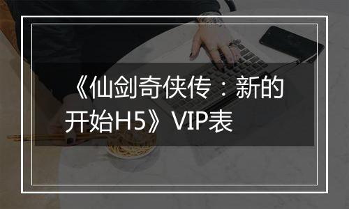 《仙剑奇侠传：新的开始H5》VIP表