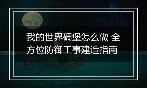 我的世界碉堡怎么做 全方位防御工事建造指南