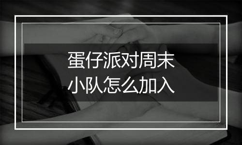 蛋仔派对周末小队怎么加入