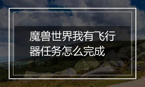魔兽世界我有飞行器任务怎么完成