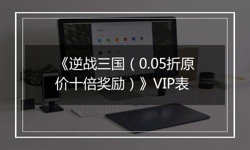《逆战三国（0.05折原价十倍奖励）》VIP表