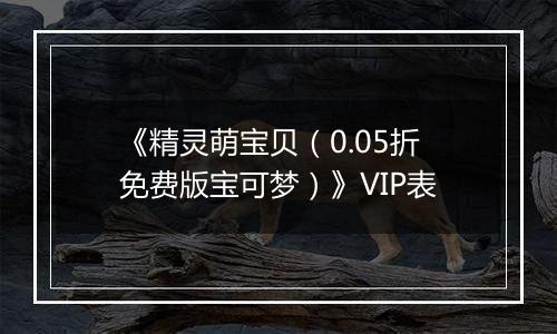 《精灵萌宝贝（0.05折免费版宝可梦）》VIP表