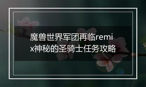 魔兽世界军团再临remix神秘的圣骑士任务攻略