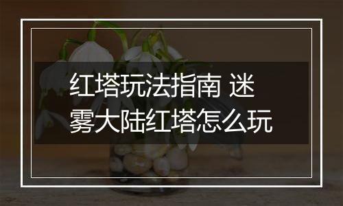 红塔玩法指南 迷雾大陆红塔怎么玩