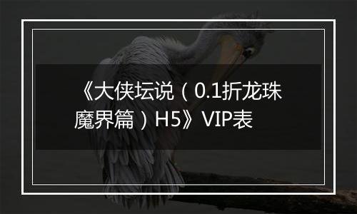 《大侠坛说（0.1折龙珠魔界篇）H5》VIP表