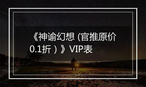 《神谕幻想 (官推原价0.1折）》VIP表