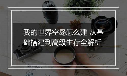 我的世界空岛怎么建 从基础搭建到高级生存全解析