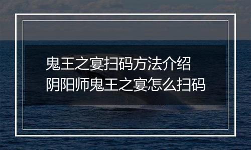 鬼王之宴扫码方法介绍 阴阳师鬼王之宴怎么扫码
