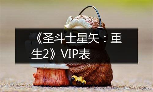 《圣斗士星矢：重生2》VIP表