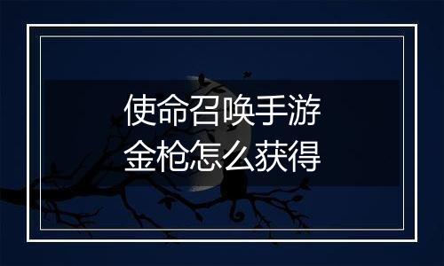 使命召唤手游金枪怎么获得