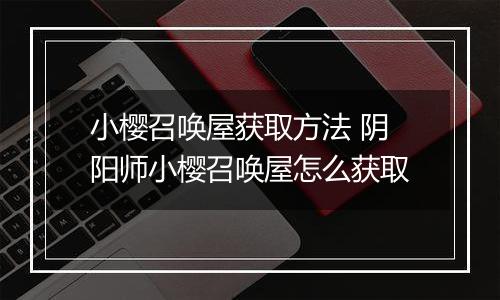 小樱召唤屋获取方法 阴阳师小樱召唤屋怎么获取