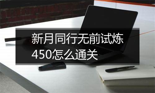 新月同行无前试炼450怎么通关