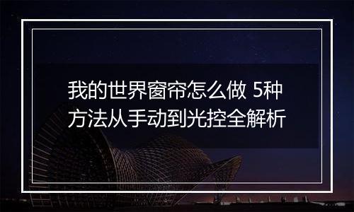 我的世界窗帘怎么做 5种方法从手动到光控全解析