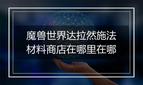 魔兽世界达拉然施法材料商店在哪里在哪
