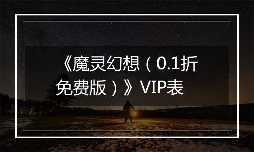 《魔灵幻想（0.1折免费版）》VIP表