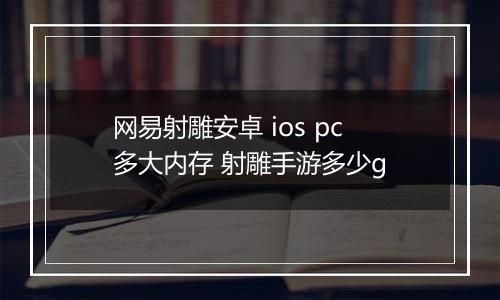 网易射雕安卓 ios pc多大内存 射雕手游多少g