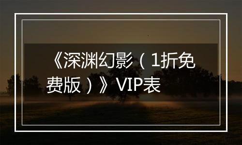 《深渊幻影（1折免费版）》VIP表