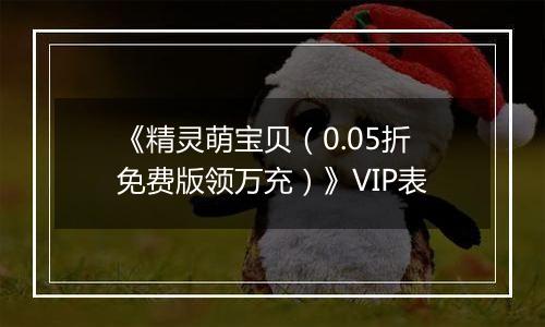 《精灵萌宝贝（0.05折免费版领万充）》VIP表