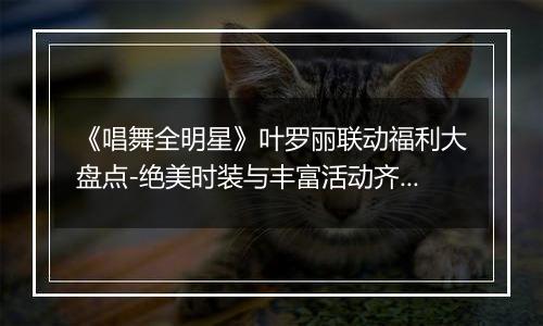 《唱舞全明星》叶罗丽联动福利大盘点-绝美时装与丰富活动齐聚