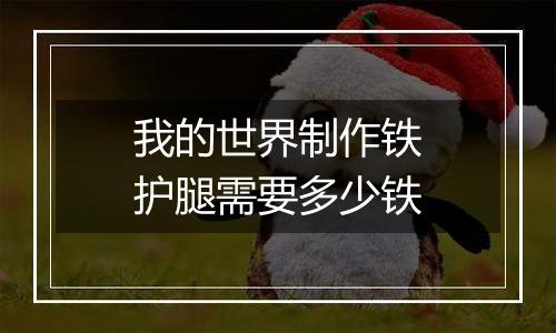 我的世界制作铁护腿需要多少铁